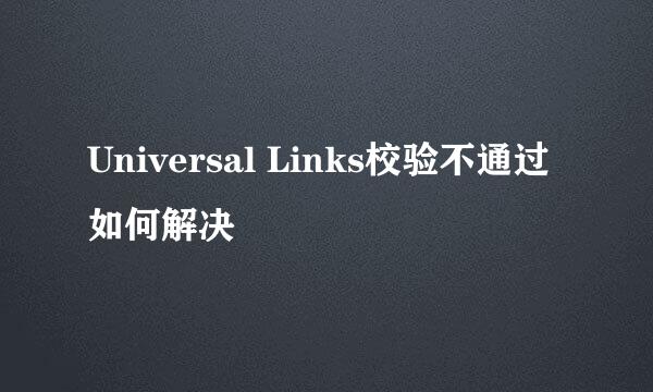 Universal Links校验不通过如何解决