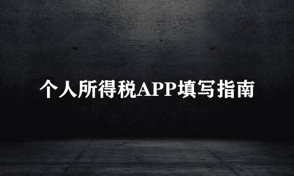 个人所得税APP填写指南