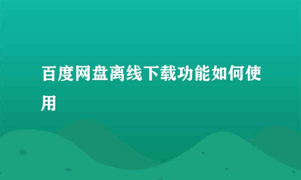 百度网盘离线下载功能如何使用