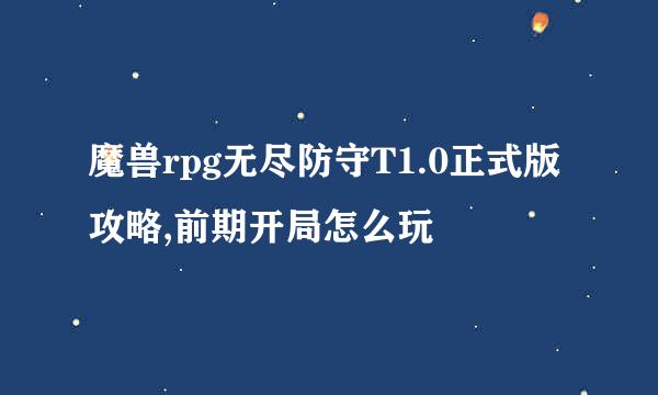 魔兽rpg无尽防守T1.0正式版攻略,前期开局怎么玩
