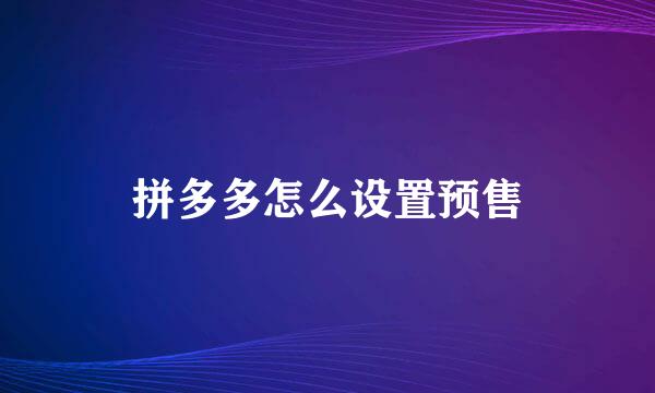 拼多多怎么设置预售