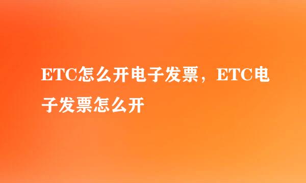 ETC怎么开电子发票，ETC电子发票怎么开