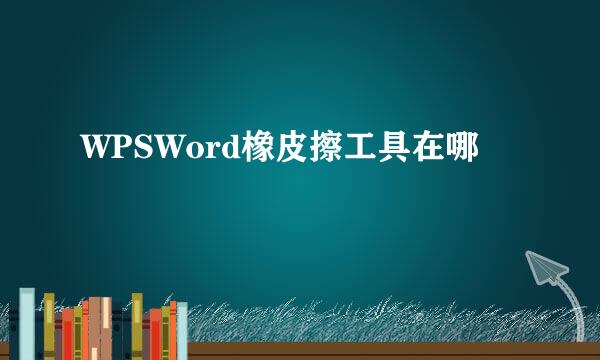 WPSWord橡皮擦工具在哪
