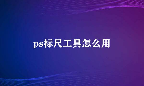 ps标尺工具怎么用