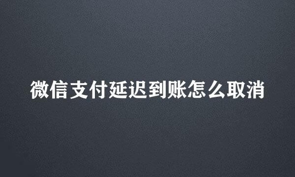 微信支付延迟到账怎么取消