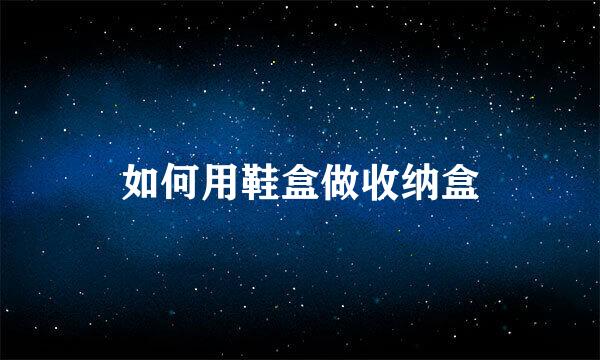 如何用鞋盒做收纳盒