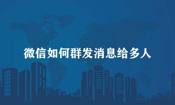 微信如何群发消息给多人