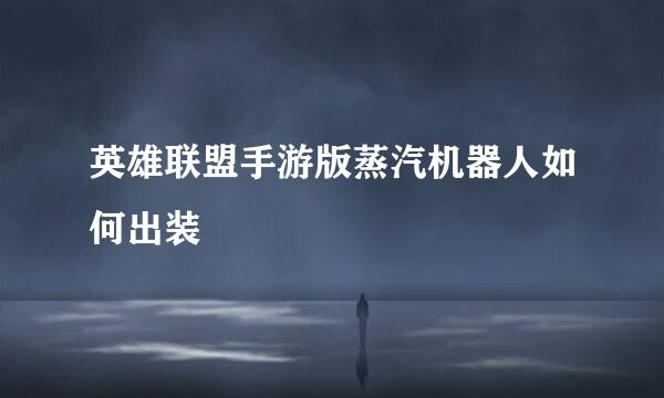 英雄联盟手游版蒸汽机器人如何出装