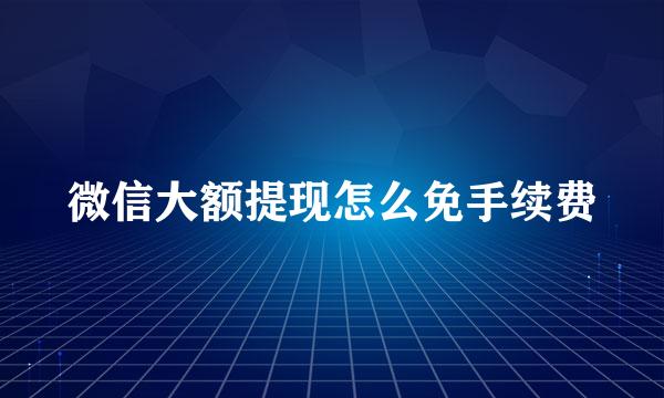 微信大额提现怎么免手续费