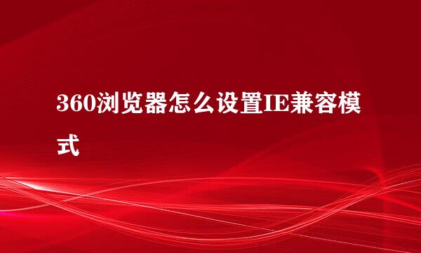 360浏览器怎么设置IE兼容模式