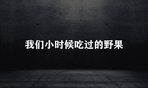 我们小时候吃过的野果