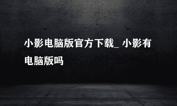 小影电脑版官方下载_ 小影有电脑版吗♥