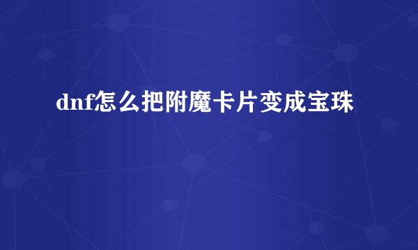 dnf怎么把附魔卡片变成宝珠