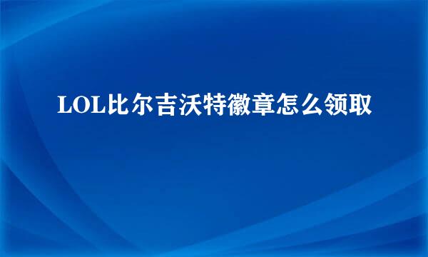 LOL比尔吉沃特徽章怎么领取