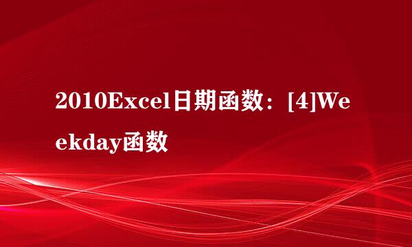 2010Excel日期函数：[4]Weekday函数