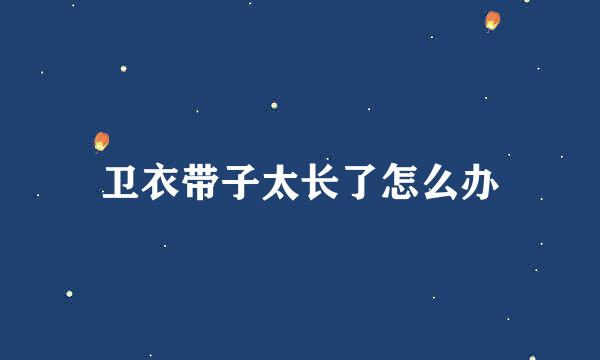 卫衣带子太长了怎么办