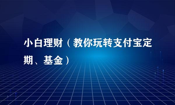 小白理财（教你玩转支付宝定期、基金）