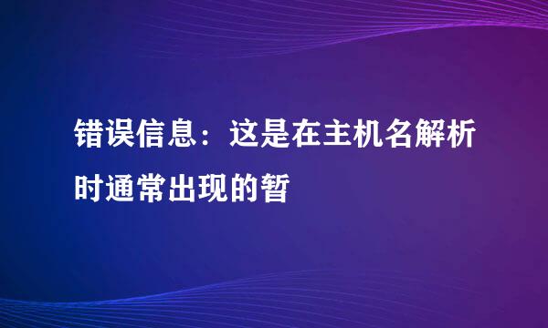错误信息：这是在主机名解析时通常出现的暂