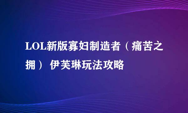 LOL新版寡妇制造者（痛苦之拥） 伊芙琳玩法攻略