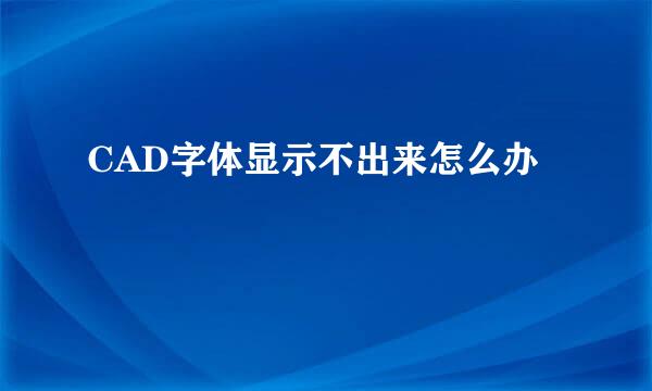 CAD字体显示不出来怎么办