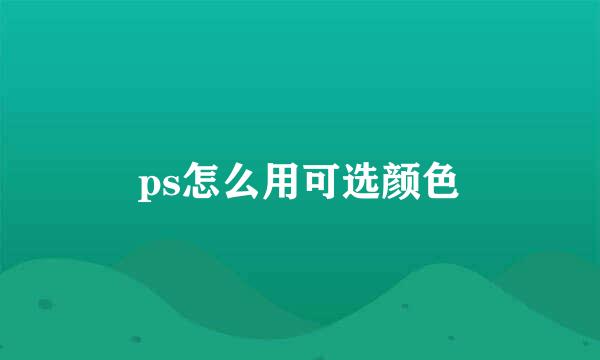ps怎么用可选颜色