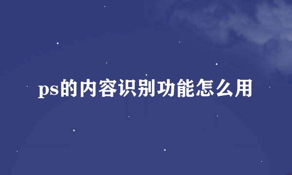 ps的内容识别功能怎么用