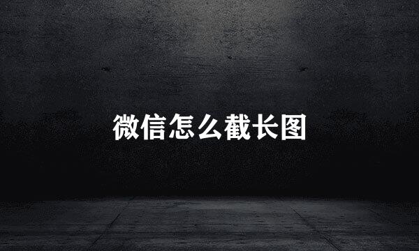 微信怎么截长图