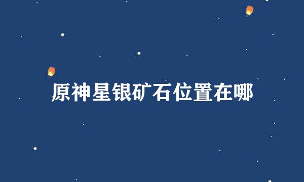 原神星银矿石位置在哪