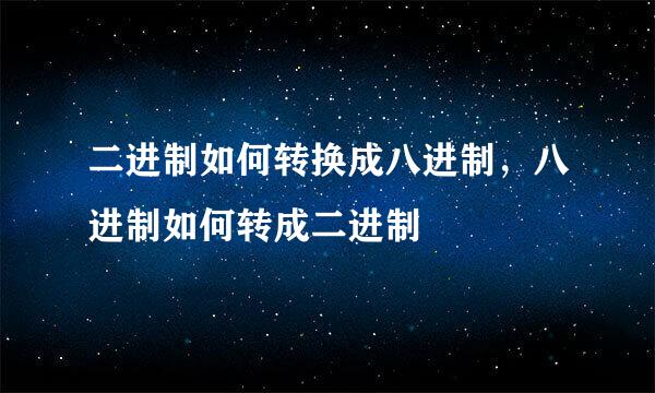 二进制如何转换成八进制，八进制如何转成二进制