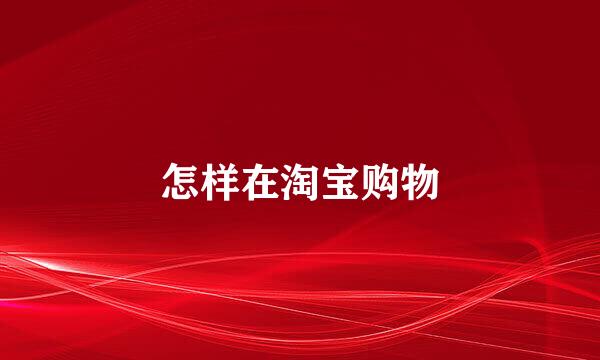 怎样在淘宝购物
