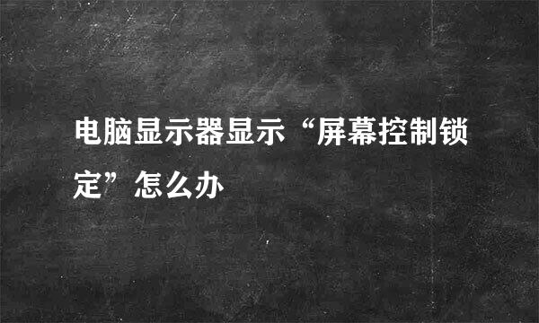 电脑显示器显示“屏幕控制锁定”怎么办