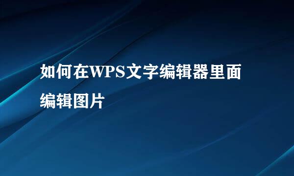 如何在WPS文字编辑器里面编辑图片