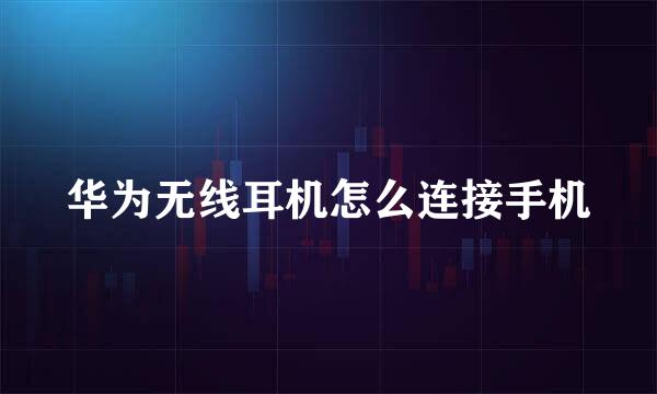 华为无线耳机怎么连接手机