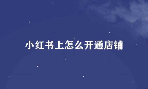 小红书上怎么开通店铺