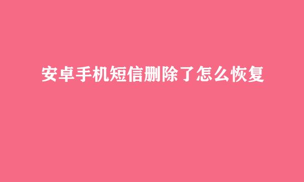 安卓手机短信删除了怎么恢复