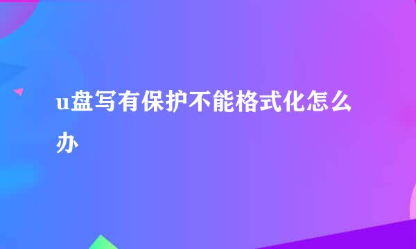 u盘写有保护不能格式化怎么办