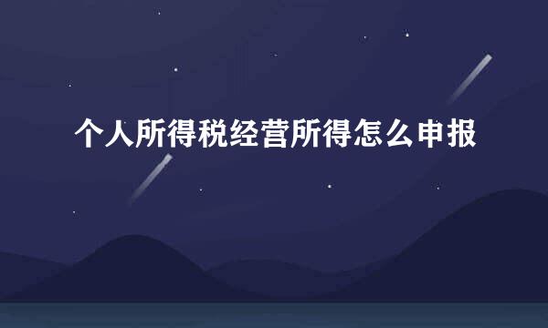 个人所得税经营所得怎么申报