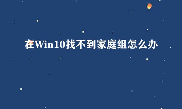 在Win10找不到家庭组怎么办