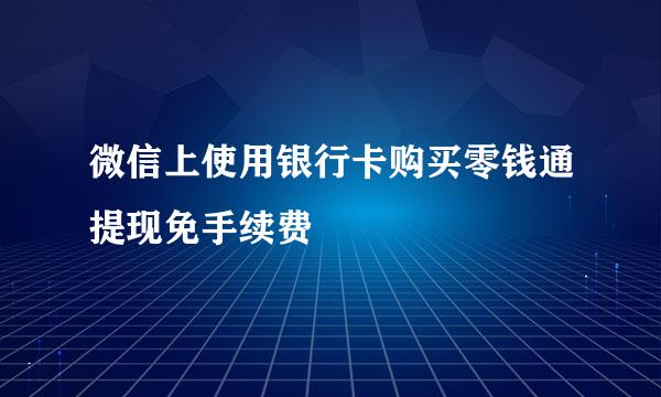 微信上使用银行卡购买零钱通提现免手续费