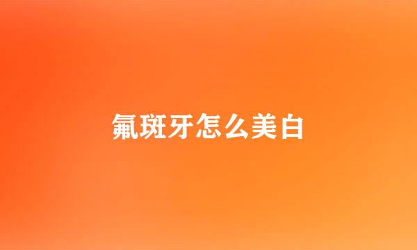 氟斑牙怎么美白