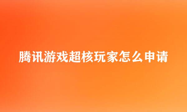 腾讯游戏超核玩家怎么申请
