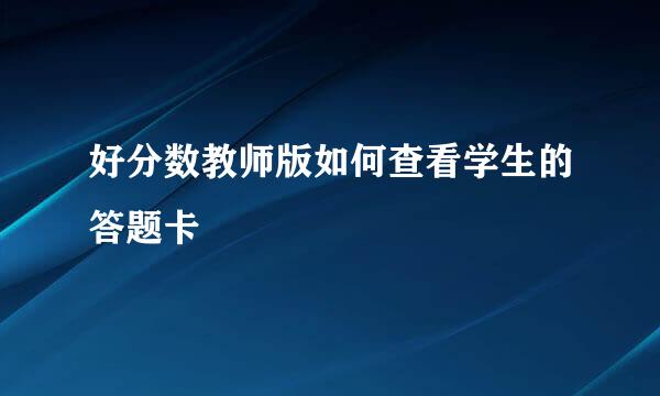 好分数教师版如何查看学生的答题卡