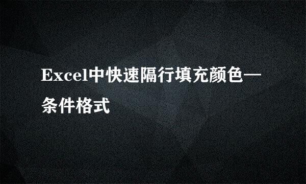 Excel中快速隔行填充颜色—条件格式