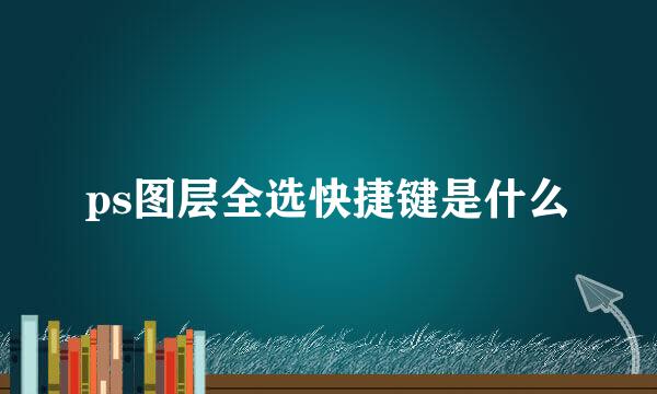 ps图层全选快捷键是什么