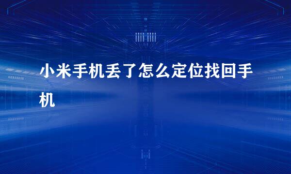 小米手机丢了怎么定位找回手机