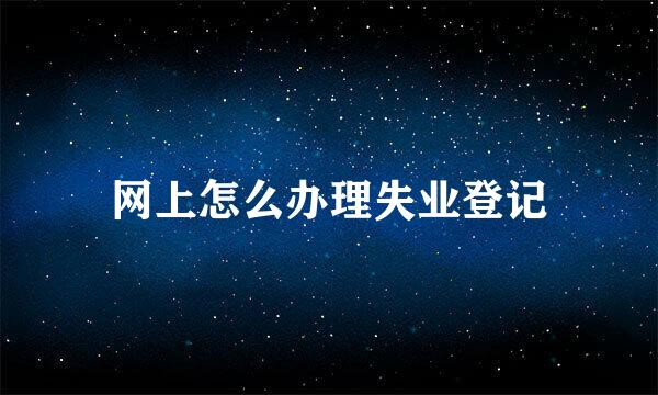 网上怎么办理失业登记