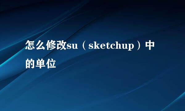 怎么修改su（sketchup）中的单位