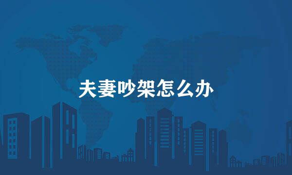 夫妻吵架怎么办