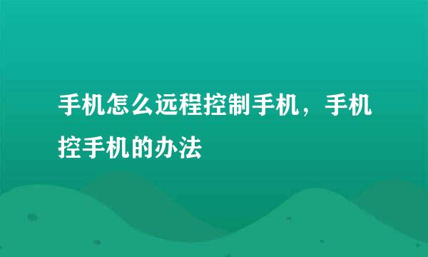 手机怎么远程控制手机，手机控手机的办法