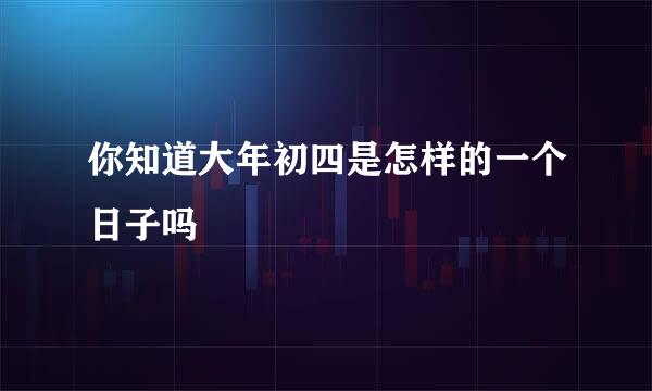 你知道大年初四是怎样的一个日子吗